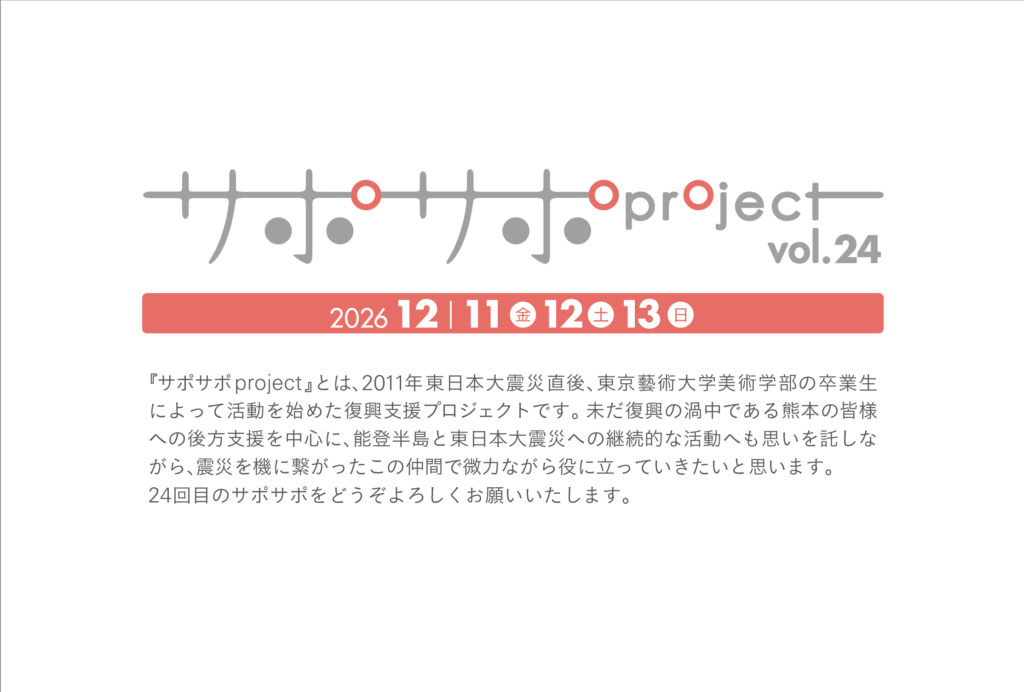 『サポサポproject』とは、2011年東日本大震災直後、東京藝術大学美術学部の卒業生によって活動を始めた復興支援プロジェクトです。 今も復興の最中である能登半島の皆様への後方支援を中心に、東日本大震災への継続的な活動へも思いを託しながら、震災を機に繋がったこの仲間で微力ながら役に立っていきたいと思います。24回目のサポサポをどうぞよろしくお願いいたします。
